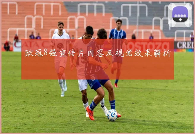 欧冠8强宣传片内容及视觉效果解析