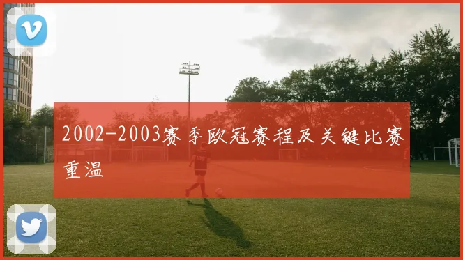 2002-2003赛季欧冠赛程及关键比赛重温