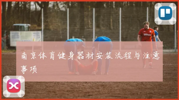 南京体育健身器材安装流程与注意事项