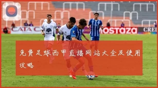 免费足球西甲直播网站大全及使用攻略