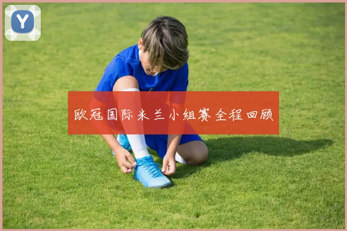 欧冠国际米兰小组赛全程回顾