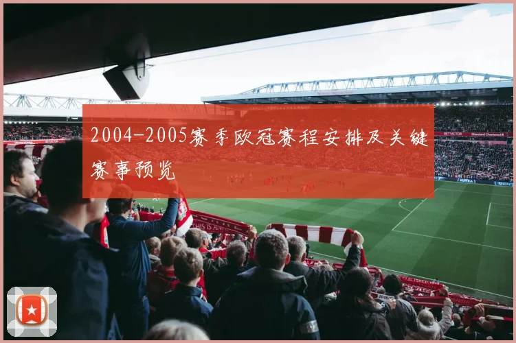 2004-2005赛季欧冠赛程安排及关键赛事预览