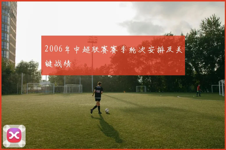 2006年中超联赛赛季轮次安排及关键战绩