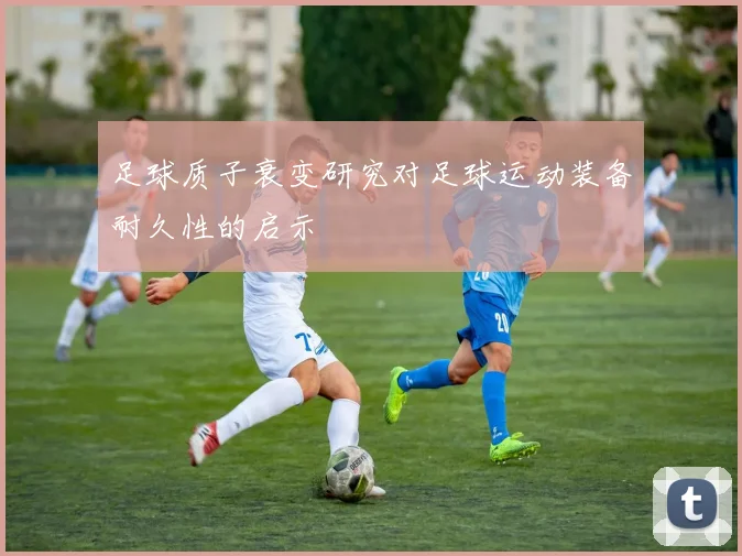 足球质子衰变研究对足球运动装备耐久性的启示