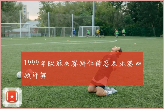 1999年欧冠决赛拜仁阵容及比赛回顾详解