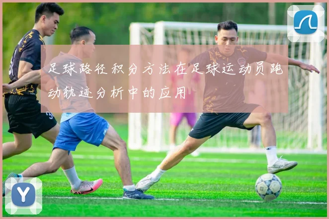 足球路径积分方法在足球运动员跑动轨迹分析中的应用