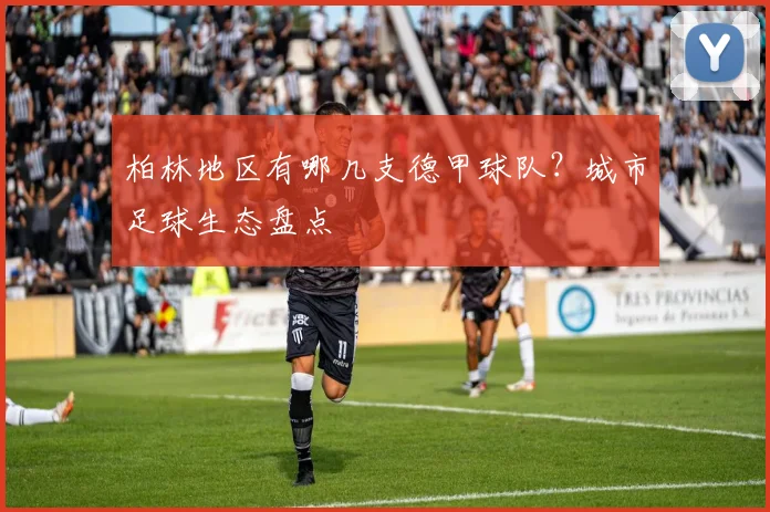 柏林地区有哪几支德甲球队？城市足球生态盘点