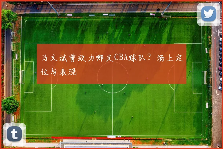 马文斌曾效力哪支CBA球队？场上定位与表现