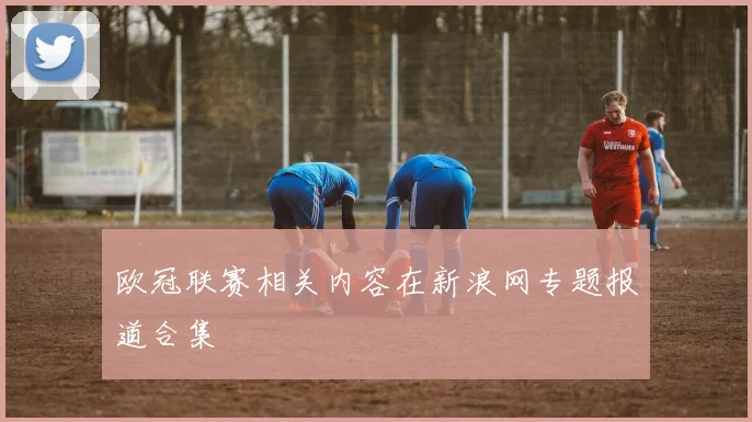 欧冠联赛相关内容在新浪网专题报道合集