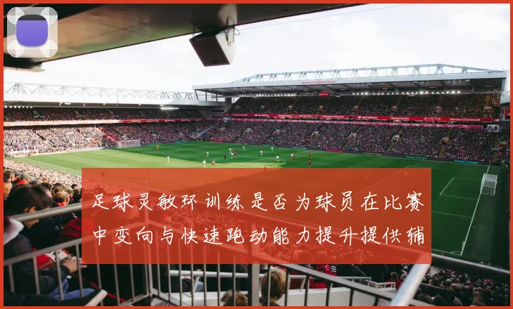 足球灵敏环训练是否为球员在比赛中变向与快速跑动能力提升提供辅助